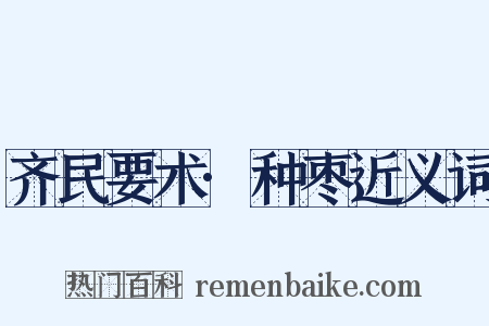 齐民要术·种枣近义词是什么意思的图片